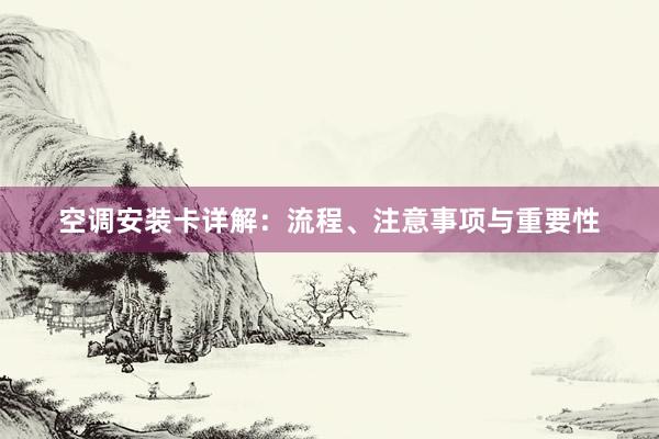 空调安装卡详解：流程、注意事项与重要性