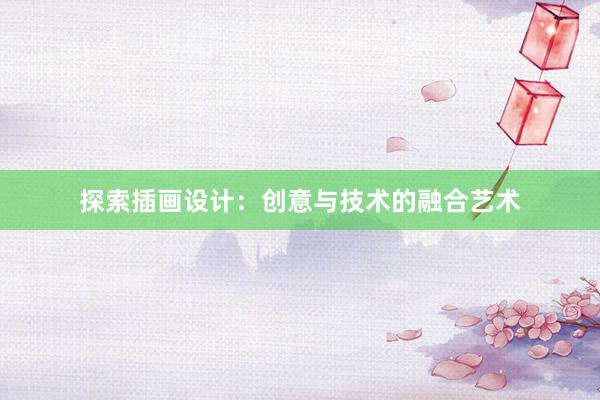 探索插画设计：创意与技术的融合艺术