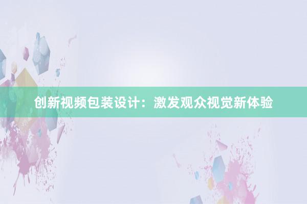 创新视频包装设计：激发观众视觉新体验